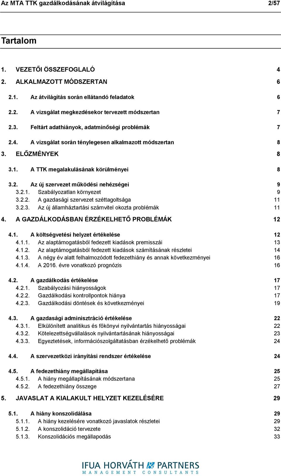 2.1. Szabályozatlan környezet 9 3.2.2. A gazdasági szervezet széttagoltsága 11 3.2.3. Az új államháztartási számvitel okozta problémák 11 4. A GAZDÁLKODÁSBAN ÉRZÉKELHETŐ PROBLÉMÁK 12 4.1. A költségvetési helyzet értékelése 12 4.