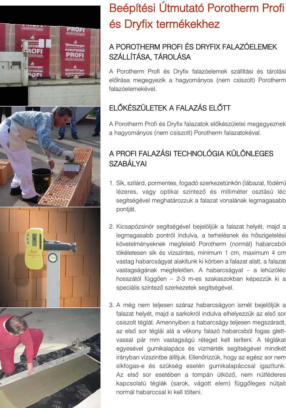 ELÕKÉSZÜLETEK A FALAZÁS ELÕTT A Porotherm Profi és Dryfix falazatok elõkészületei megegyeznek a hagyományos (nem csiszolt) Porotherm falazatokéval. A PROFI FALAZÁSI TECHNOLÓGIA KÜLÖNLEGES SZABÁLYAI 1.