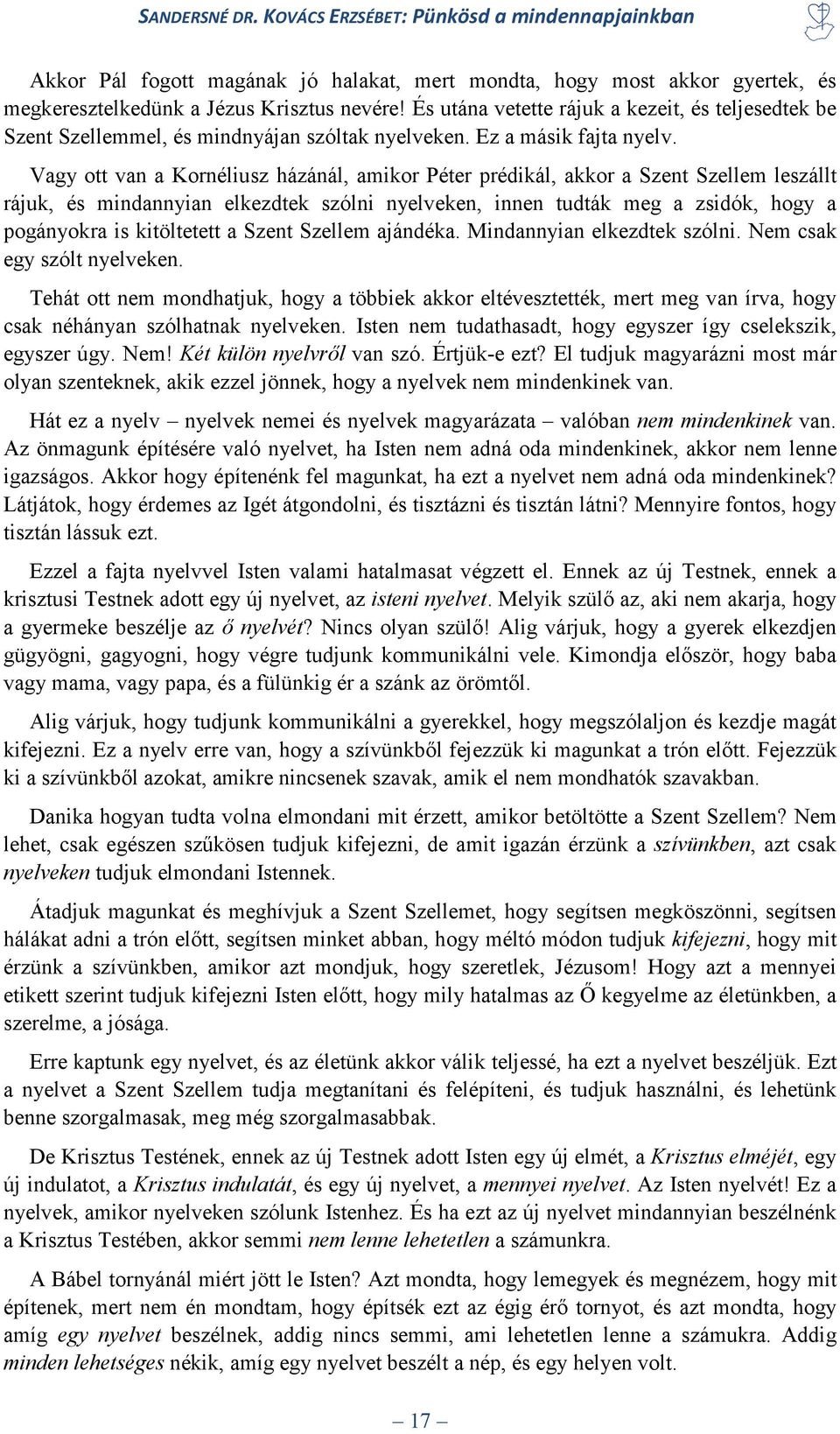 Vagy ott van a Kornéliusz házánál, amikor Péter prédikál, akkor a Szent Szellem leszállt rájuk, és mindannyian elkezdtek szólni nyelveken, innen tudták meg a zsidók, hogy a pogányokra is kitöltetett