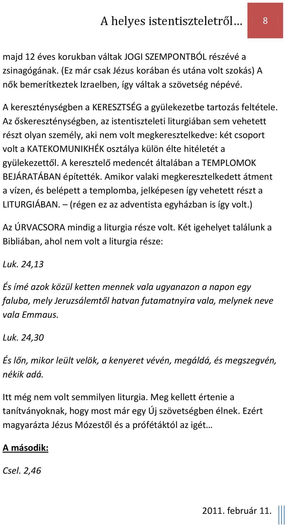 Az őskereszténységben, az istentiszteleti liturgiában sem vehetett részt olyan személy, aki nem volt megkeresztelkedve: két csoport volt a KATEKOMUNIKHÉK osztálya külön élte hitéletét a gyülekezettől.