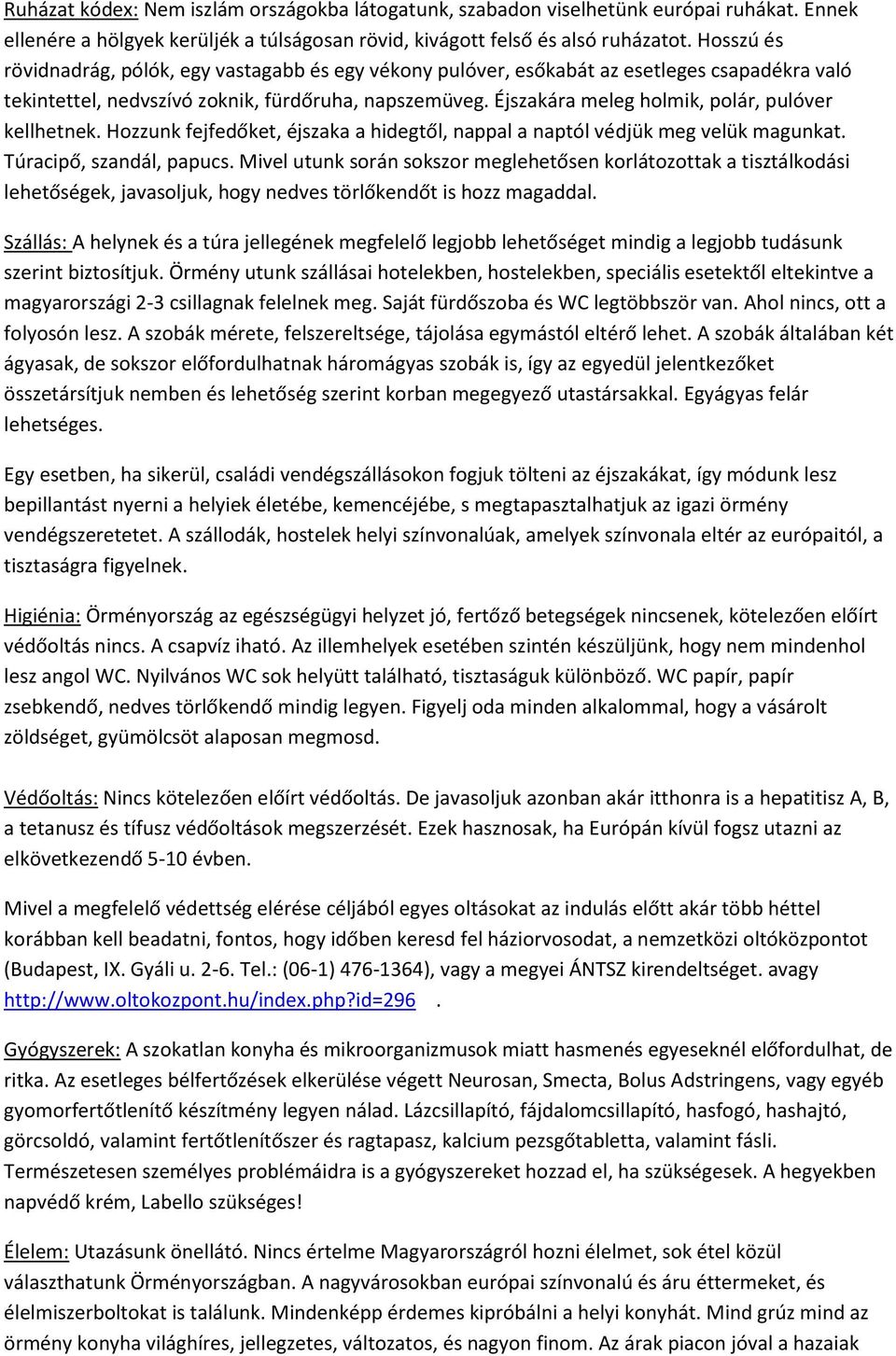 Éjszakára meleg holmik, polár, pulóver kellhetnek. Hozzunk fejfedőket, éjszaka a hidegtől, nappal a naptól védjük meg velük magunkat. Túracipő, szandál, papucs.