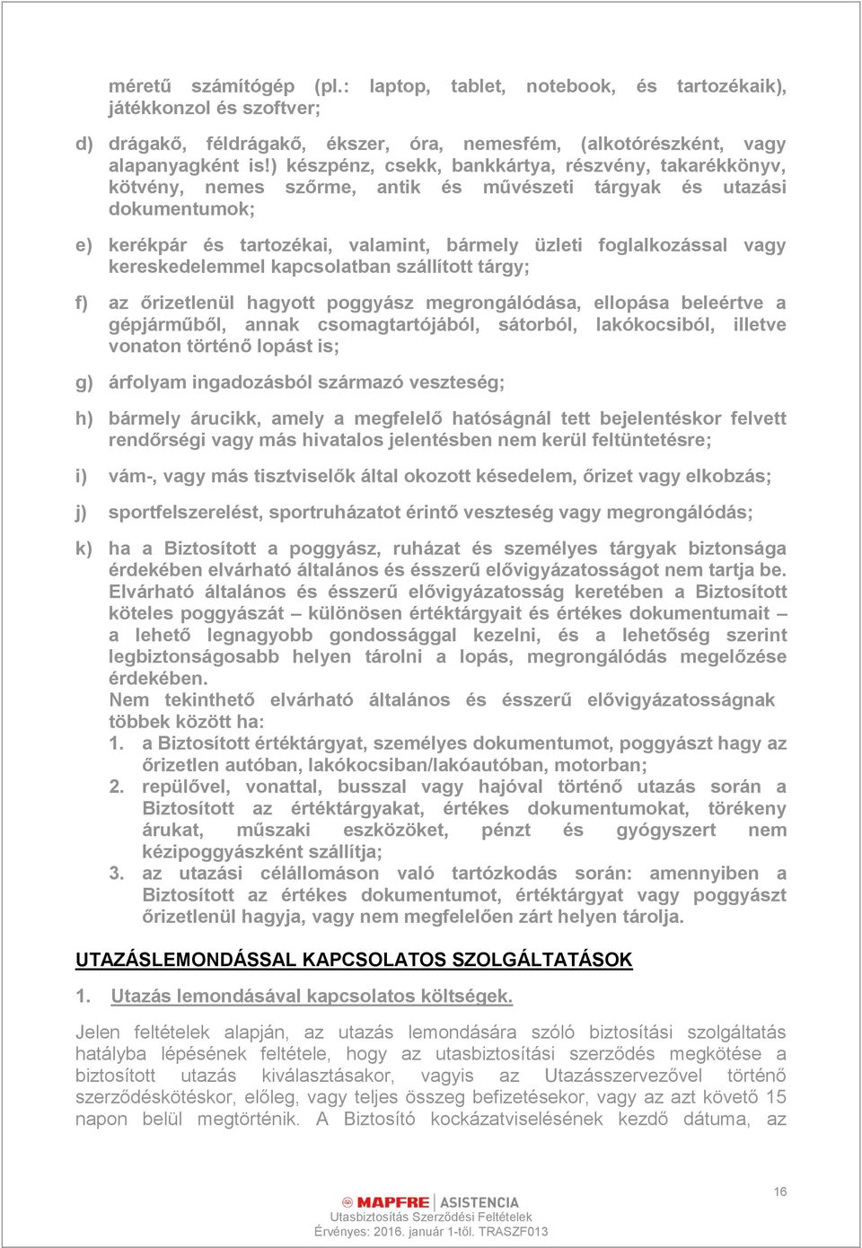 vagy kereskedelemmel kapcsolatban szállított tárgy; f) az őrizetlenül hagyott poggyász megrongálódása, ellopása beleértve a gépjárműből, annak csomagtartójából, sátorból, lakókocsiból, illetve