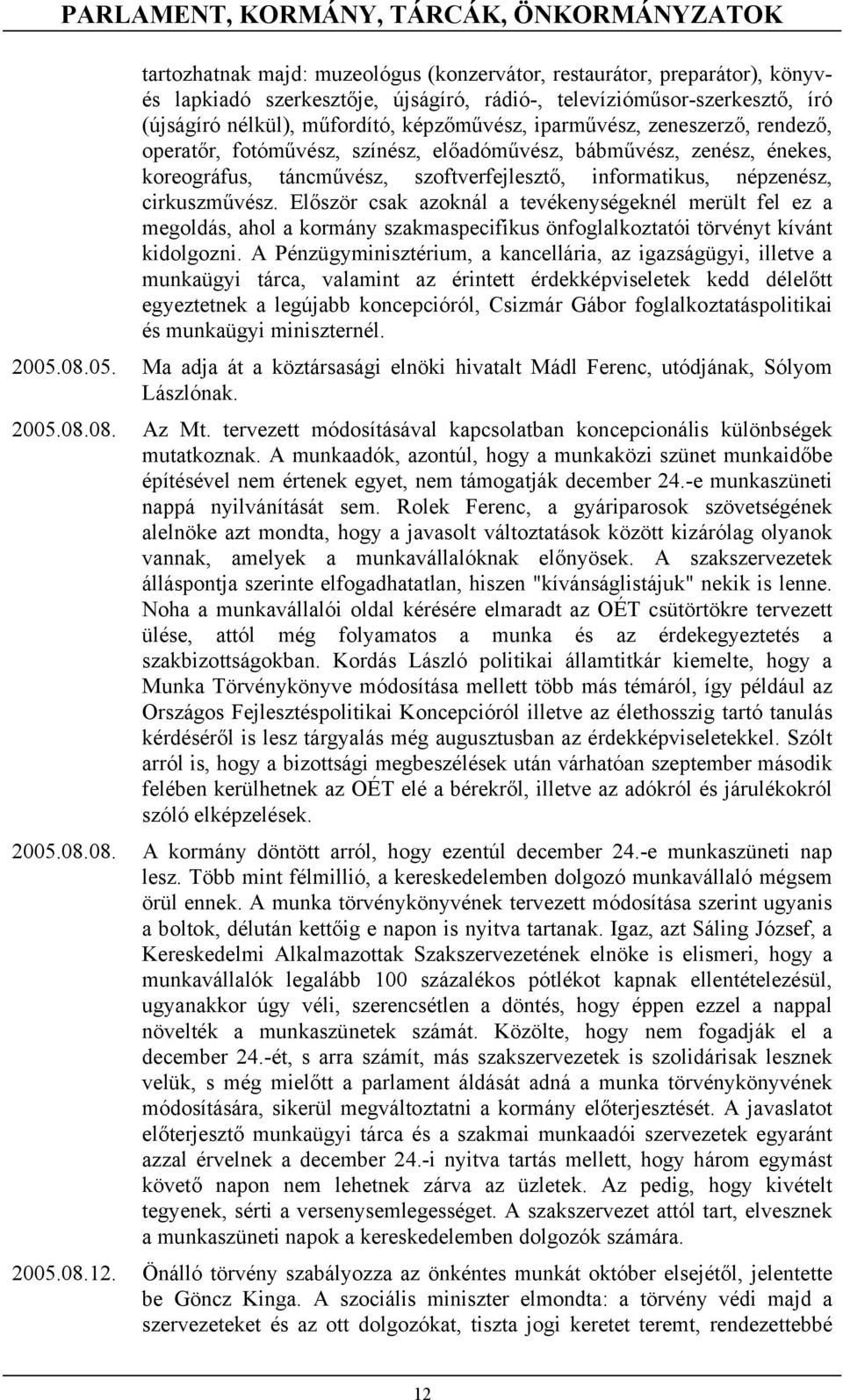 informatikus, népzenész, cirkuszművész. Először csak azoknál a tevékenységeknél merült fel ez a megoldás, ahol a kormány szakmaspecifikus önfoglalkoztatói törvényt kívánt kidolgozni.