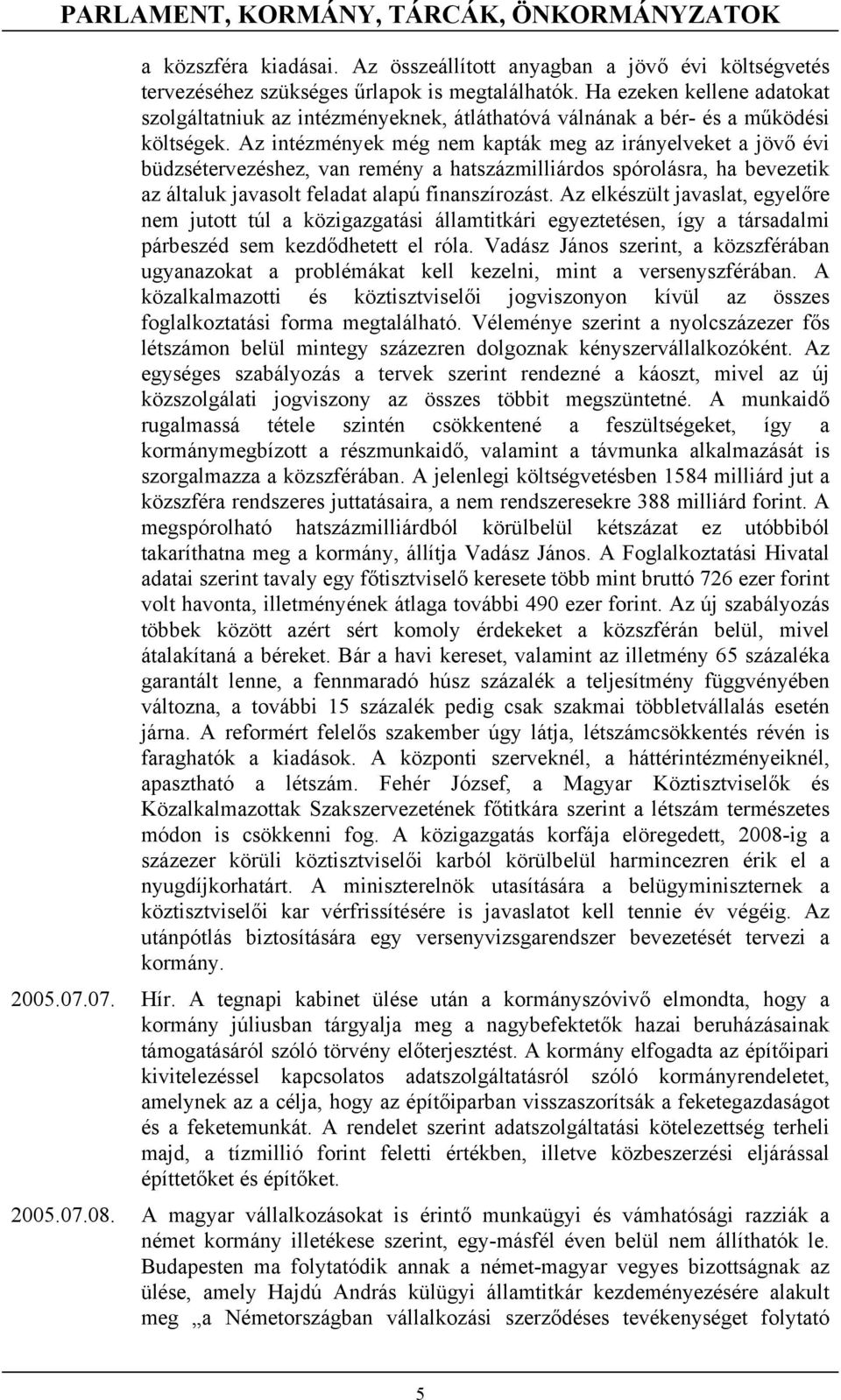 Az intézmények még nem kapták meg az irányelveket a jövő évi büdzsétervezéshez, van remény a hatszázmilliárdos spórolásra, ha bevezetik az általuk javasolt feladat alapú finanszírozást.