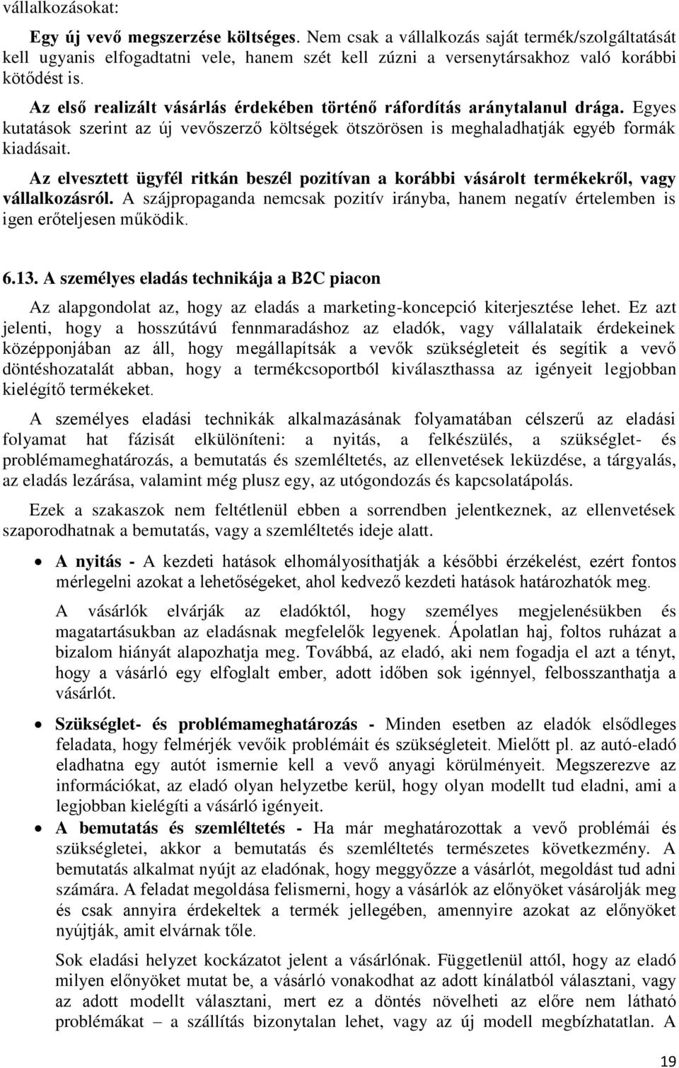 Az első realizált vásárlás érdekében történő ráfordítás aránytalanul drága. Egyes kutatások szerint az új vevőszerző költségek ötszörösen is meghaladhatják egyéb formák kiadásait.