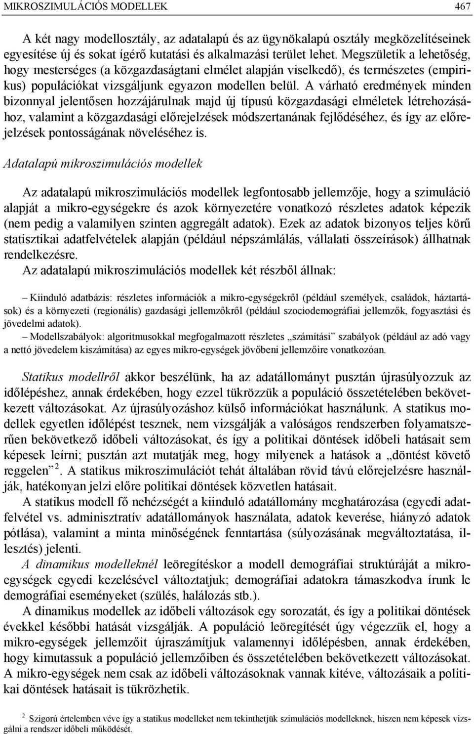 A várható eredmények minden bizonnyal jelentősen hozzájárulnak majd új típusú közgazdasági elméletek létrehozásához, valamint a közgazdasági előrejelzések módszertanának fejlődéséhez, és így az