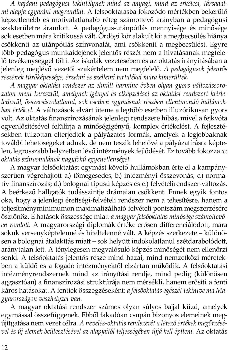 A pedagógus-utánpótlás mennyisége és minősége sok esetben mára kritikussá vált. Ördögi kör alakult ki: a megbecsülés hiánya csökkenti az utánpótlás színvonalát, ami csökkenti a megbecsülést.