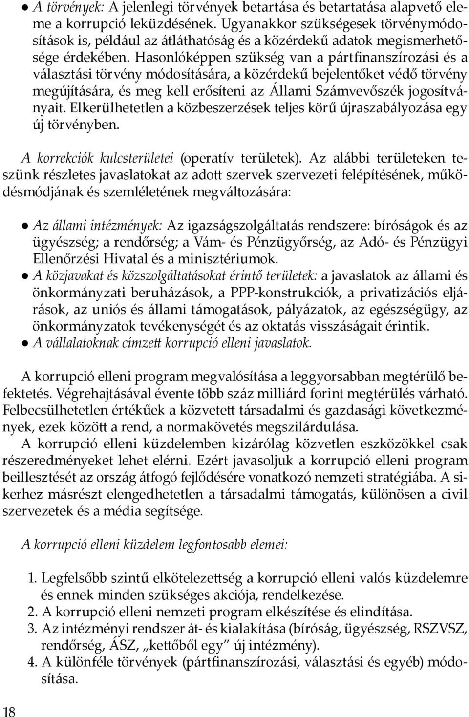 Hasonlóképpen szükség van a pártfinanszírozási és a választási törvény módosítására, a közérdekű bejelentőket védő törvény megújítására, és meg kell erősíteni az Állami Számvevőszék jogosítványait.