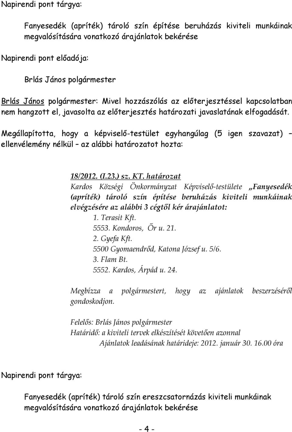 Kondoros, Őr u. 21. 2. Gyefa Kft. 5500 Gyomaendrőd, Katona József u. 5/6. 3. Flam Bt. 5552. Kardos, Árpád u. 24. Megbízza a polgármestert, hogy az ajánlatok beszerzéséről gondoskodjon.