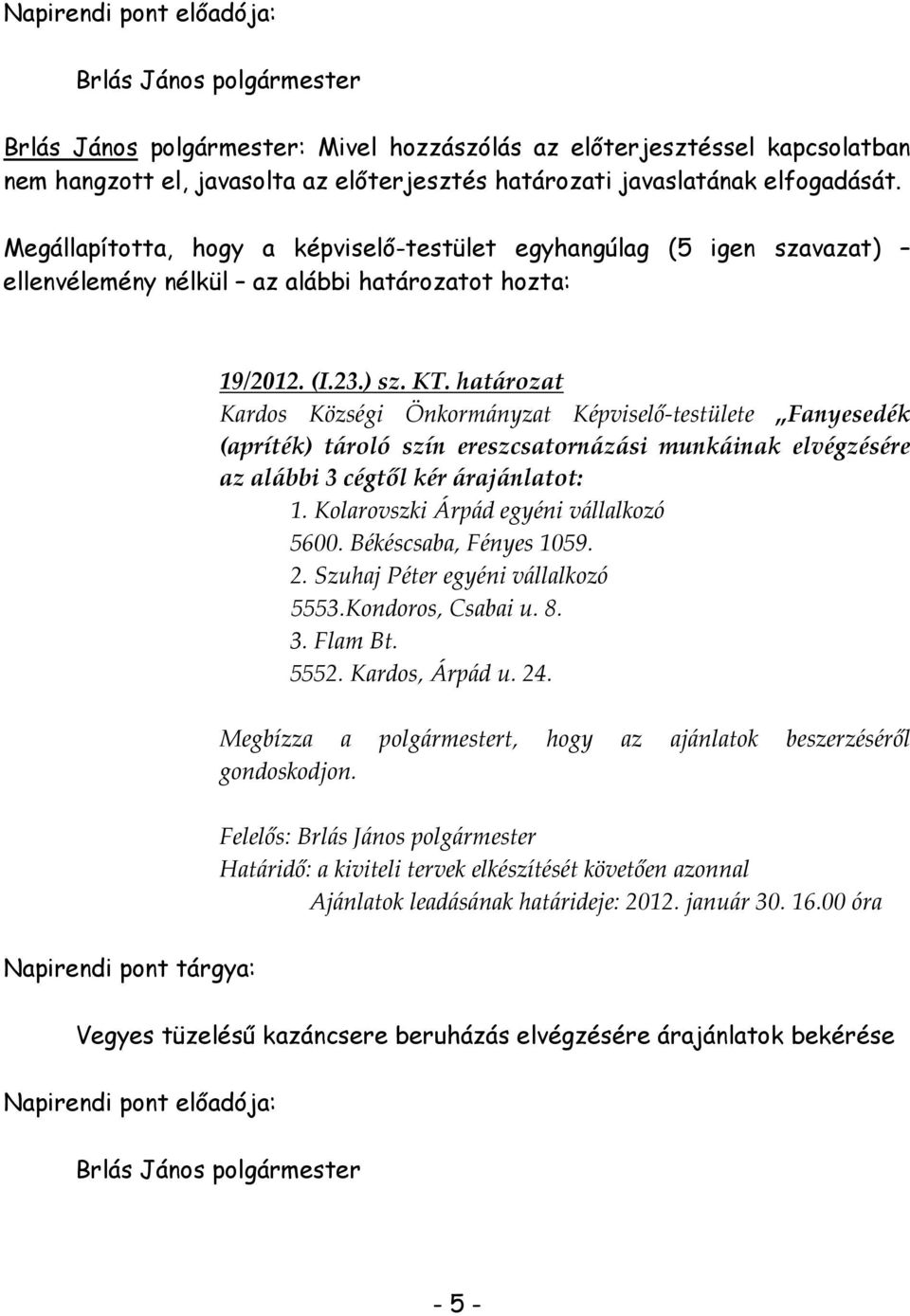 Kolarovszki Árpád egyéni vállalkozó 5600. Békéscsaba, Fényes 1059. 2. Szuhaj Péter egyéni vállalkozó 5553.Kondoros, Csabai u. 8. 3. Flam Bt. 5552. Kardos, Árpád u. 24.