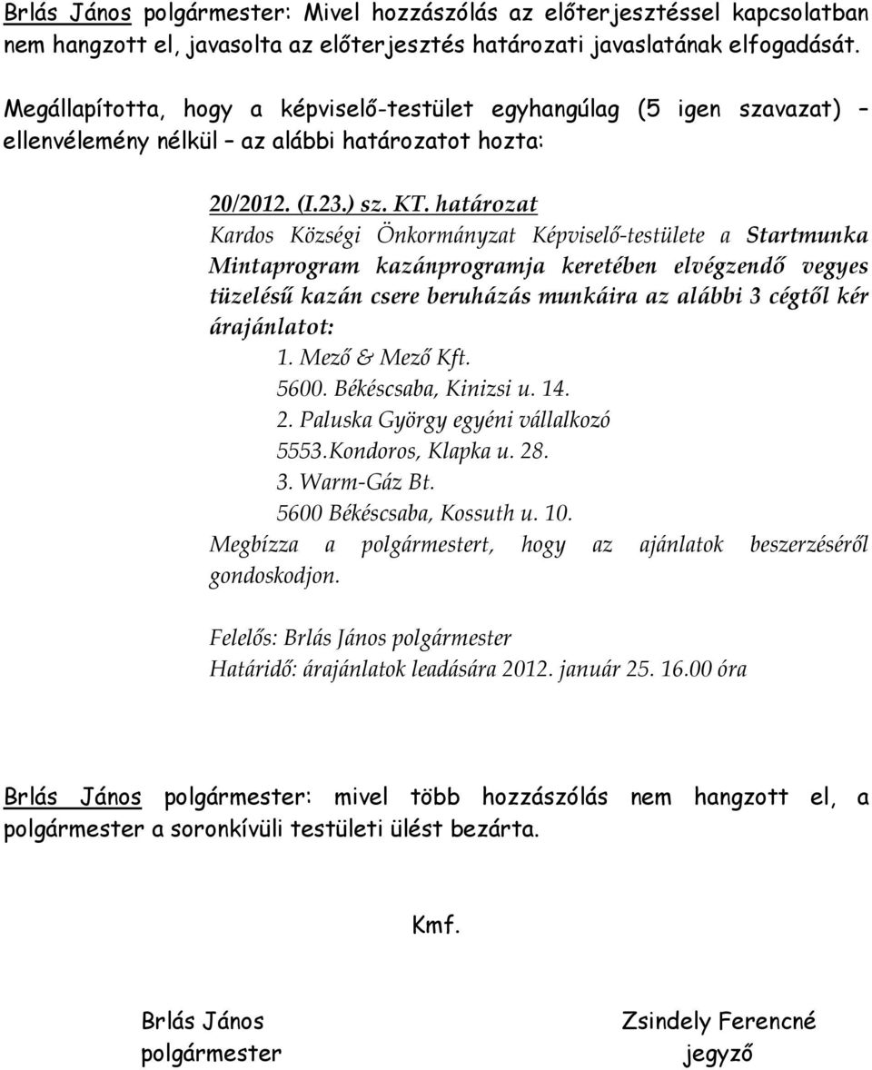 cégtől kér árajánlatot: 1. Mező & Mező Kft. 5600. Békéscsaba, Kinizsi u. 14. 2. Paluska György egyéni vállalkozó 5553.Kondoros, Klapka u. 28. 3. Warm-Gáz Bt. 5600 Békéscsaba, Kossuth u.