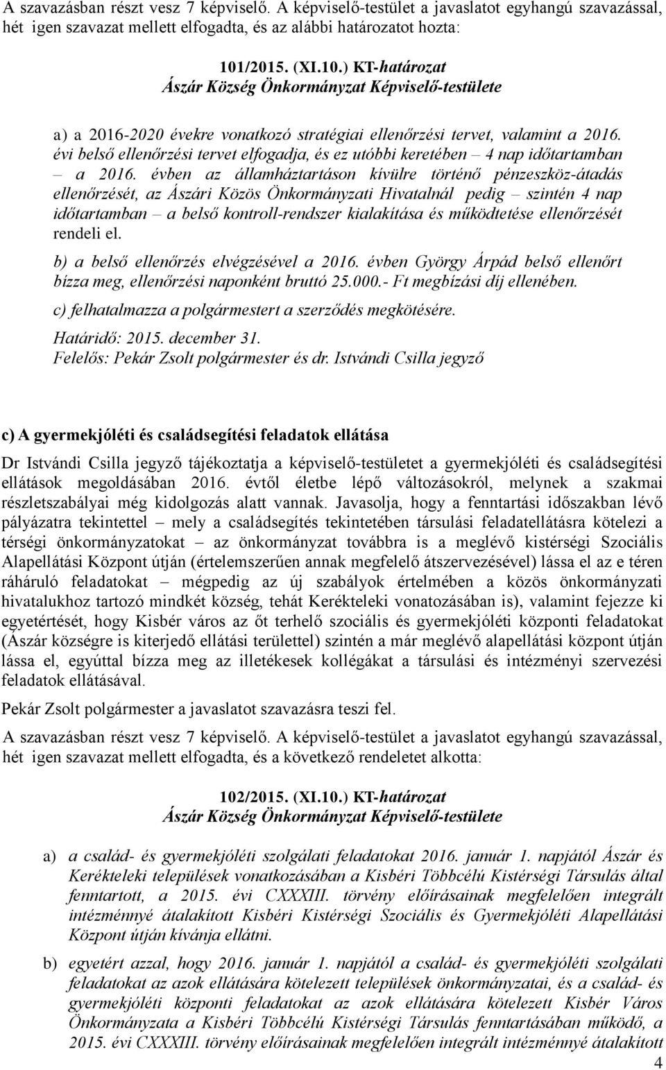 évben az államháztartáson kívülre történő pénzeszköz-átadás ellenőrzését, az Ászári Közös Önkormányzati Hivatalnál pedig szintén 4 nap időtartamban a belső kontroll-rendszer kialakítása és