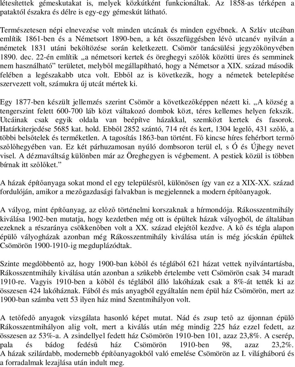 A Szláv utcában említik 1861-ben és a Németsort 1890-ben, a két összefüggésben lévő utcanév nyilván a németek 1831 utáni beköltözése során keletkezett. Csömör tanácsülési jegyzőkönyvében 1890. dec.