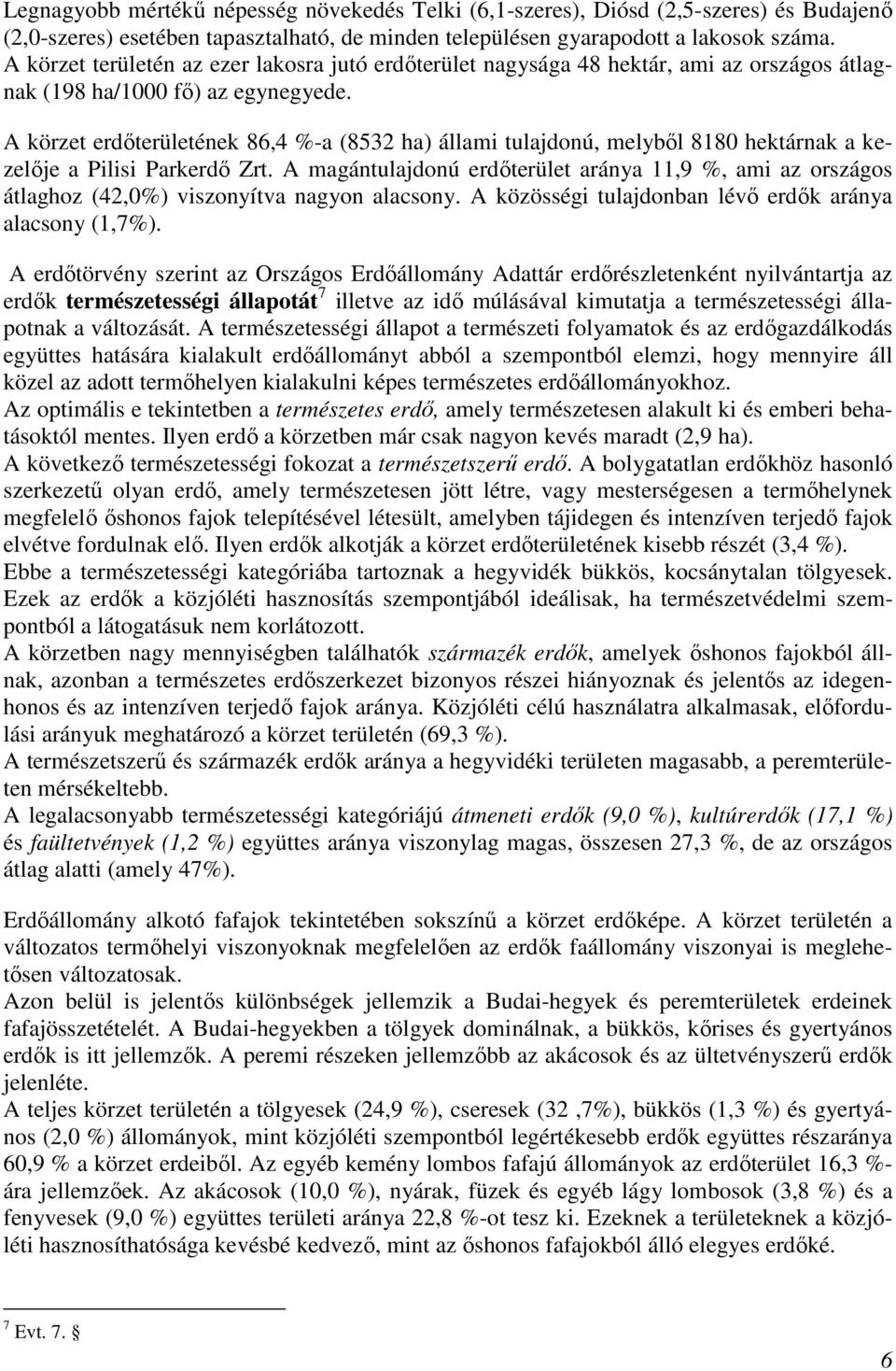 A körzet erdőterületének 86,4 %-a (8532 ha) állami tulajdonú, melyből 8180 hektárnak a kezelője a Pilisi Parkerdő Zrt.