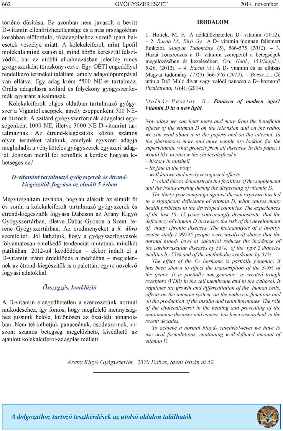 A kolekalciferol, mint lipofil molekula mind szájon át, mind bőrön keresztül felszívódik, bár ez utóbbi alkalmazásban jelenleg nincs gyógyszerként törzskönyvezve.