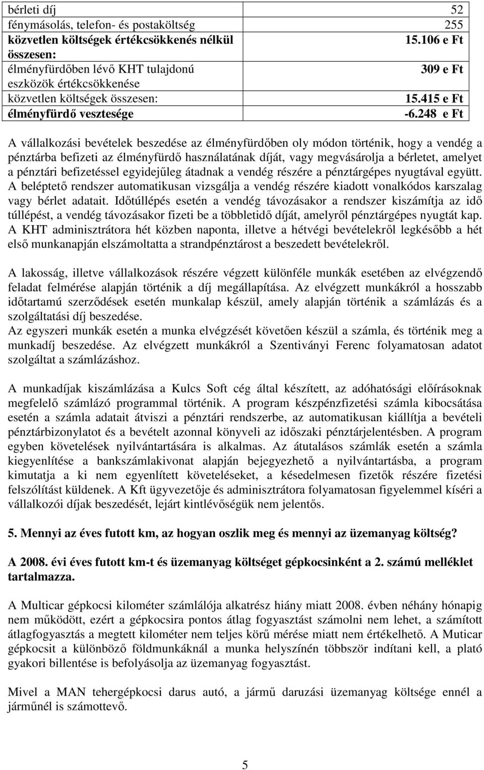 248 e Ft A vállalkozási bevételek beszedése az élményfürdıben oly módon történik, hogy a vendég a pénztárba befizeti az élményfürdı használatának díját, vagy megvásárolja a bérletet, amelyet a