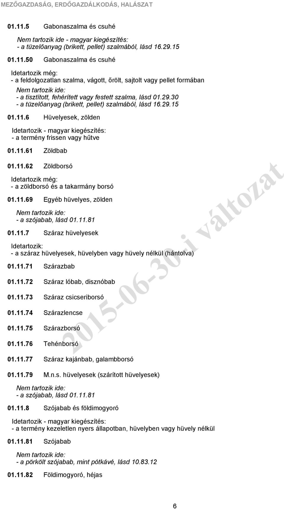 11.81 01.11.7 - a száraz hüvelyesek, hüvelyben vagy hüvely nélkül (hántolva) 01.11.71 01.11.72 01.11.73 01.11.74 01.11.75 01.11.76 01.11.77 Zöldbab Zöldborsó Egyéb hüvelyes, zölden Száraz hüvelyesek Szárazbab Száraz lóbab, disznóbab Száraz csicseriborsó Szárazlencse Szárazborsó Tehénborsó Száraz kajánbab, galambborsó 01.