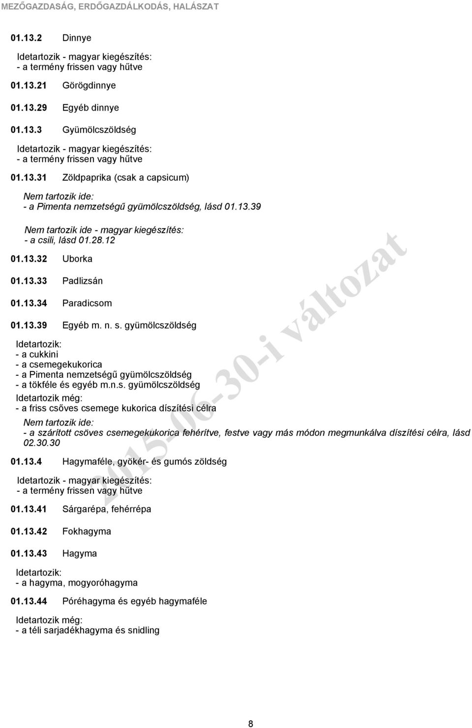 30.30 01.13.4 - a termény frissen vagy hűtve 01.13.41 Uborka Padlizsán Paradicsom Egyéb m. n. s. gyümölcszöldség Hagymaféle, gyökér és gumós zöldség Sárgarépa, fehérrépa 01.13.42 01.13.43 Fokhagyma Hagyma - a hagyma, mogyoróhagyma 01.