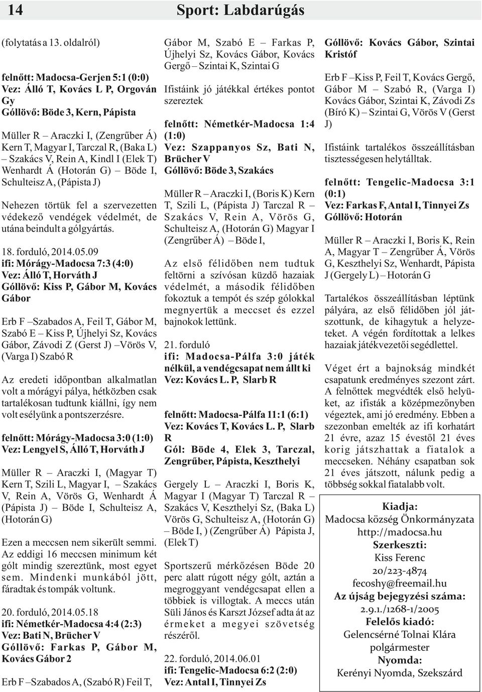 A, Kindl I (Elek T) Wenhardt Á (Hotorán G) Böde I, Schulteisz A, (Pápista J) Nehezen törtük fel a szervezetten védekező vendégek védelmét, de utána beindult a gólgyártás. 18. forduló, 2014.05.