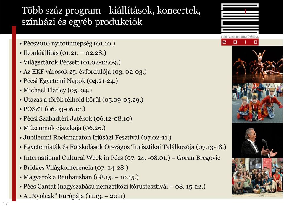 10) Múzeumok éjszakája (06.26.) Jubileumi Rockmaraton Ifjúsági Fesztivál (07.02-11.) Egyetemisták és Főiskolások Országos Turisztikai Találkozója (07.13-18.) International Cultural Week in Pécs (07.