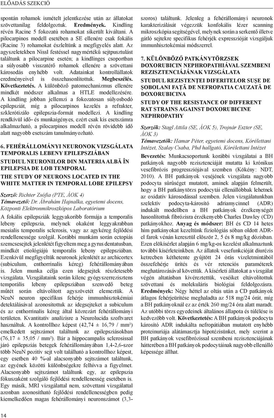 Az agyszeletekben Nissl festéssel nagymértékű sejtpusztulást találtunk a pilocarpine esetén; a kindlinges csoportban a súlyosabb visszatérő rohamok ellenére a szövettani károsodás enyhébb volt.