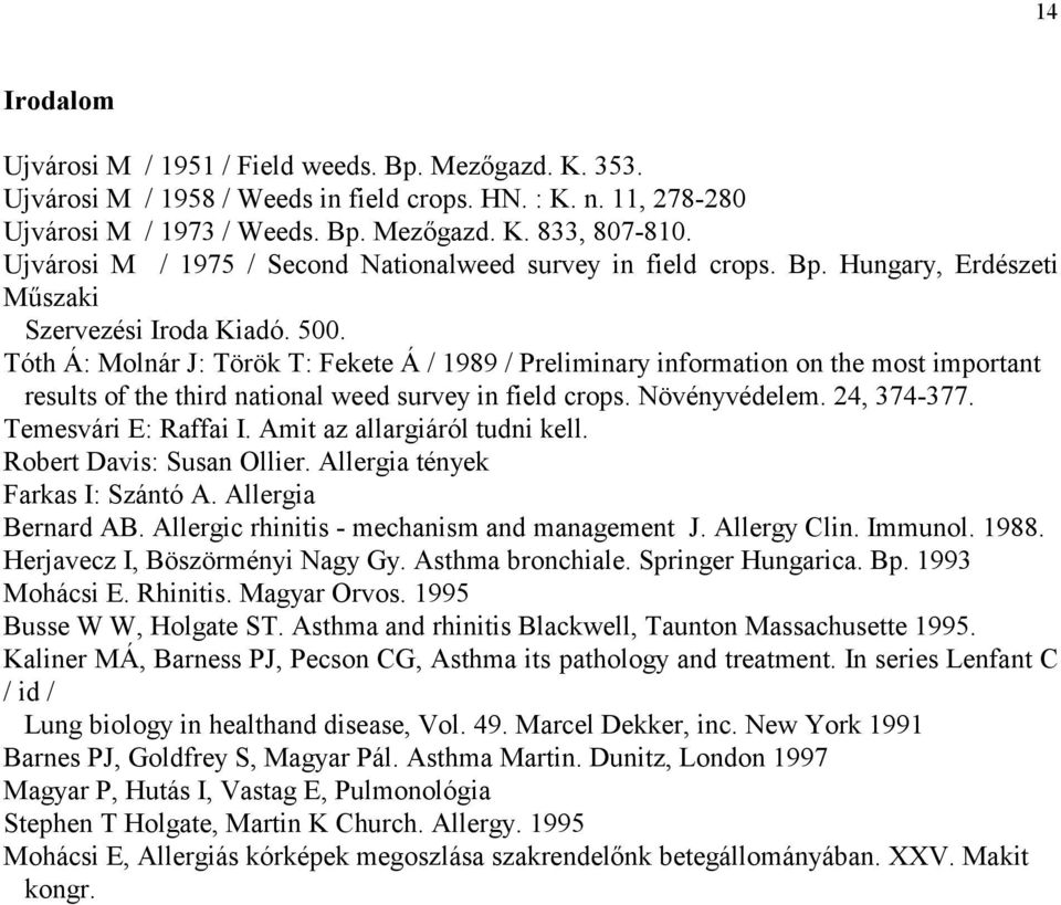 Tóth Á: Molnár J: Török T: Fekete Á / 1989 / Preliminary information on the most important results of the third national weed survey in field crops. Növényvédelem. 24, 374-377. Temesvári E: Raffai I.