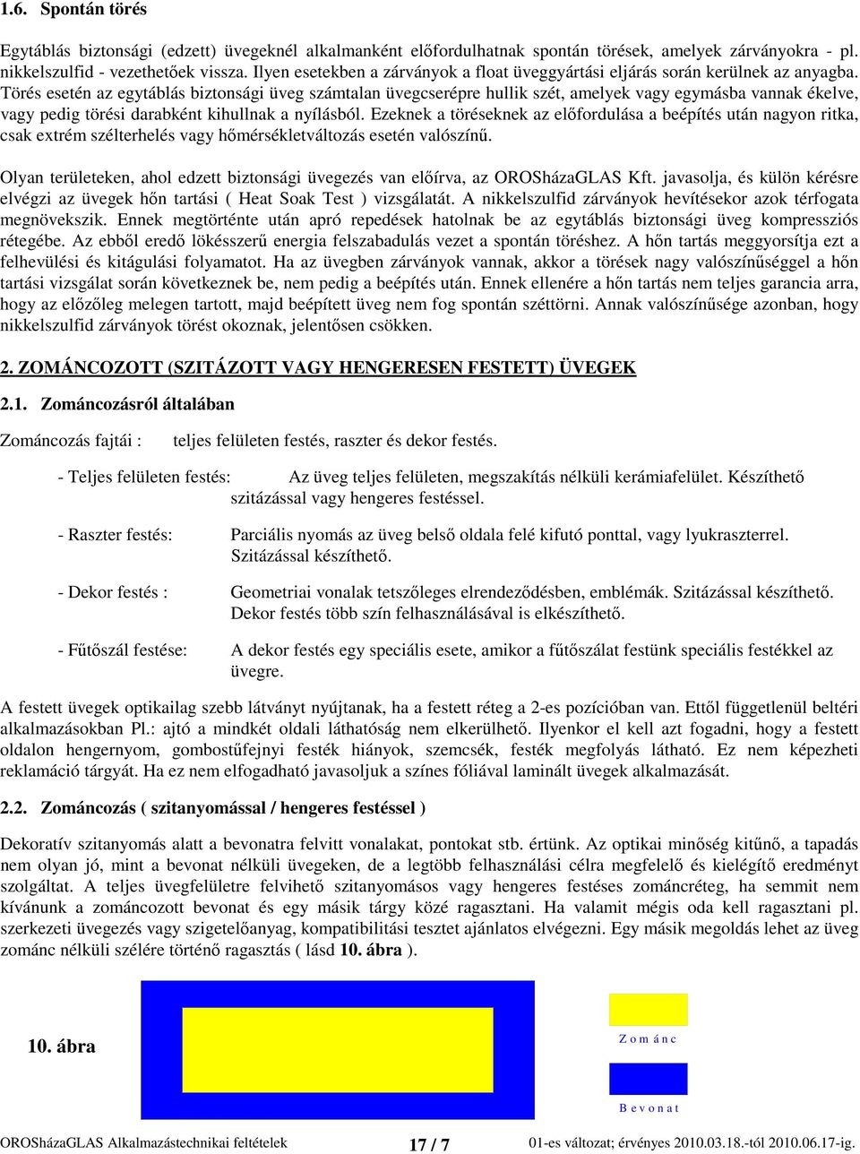 Törés esetén az egytáblás biztonsági üveg számtalan üvegcserépre hullik szét, amelyek vagy egymásba vannak ékelve, vagy pedig törési darabként kihullnak a nyílásból.