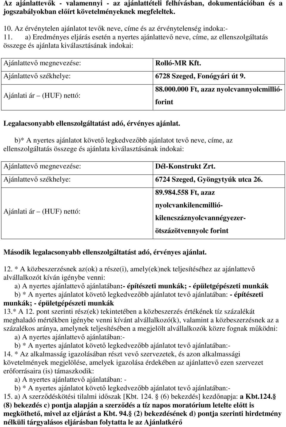 a) Eredményes eljárás esetén a nyertes ajánlattevő neve, címe, az ellenszolgáltatás összege és ajánlata kiválasztásának indokai: Ajánlattevő megnevezése: Rolló-MR Kft.