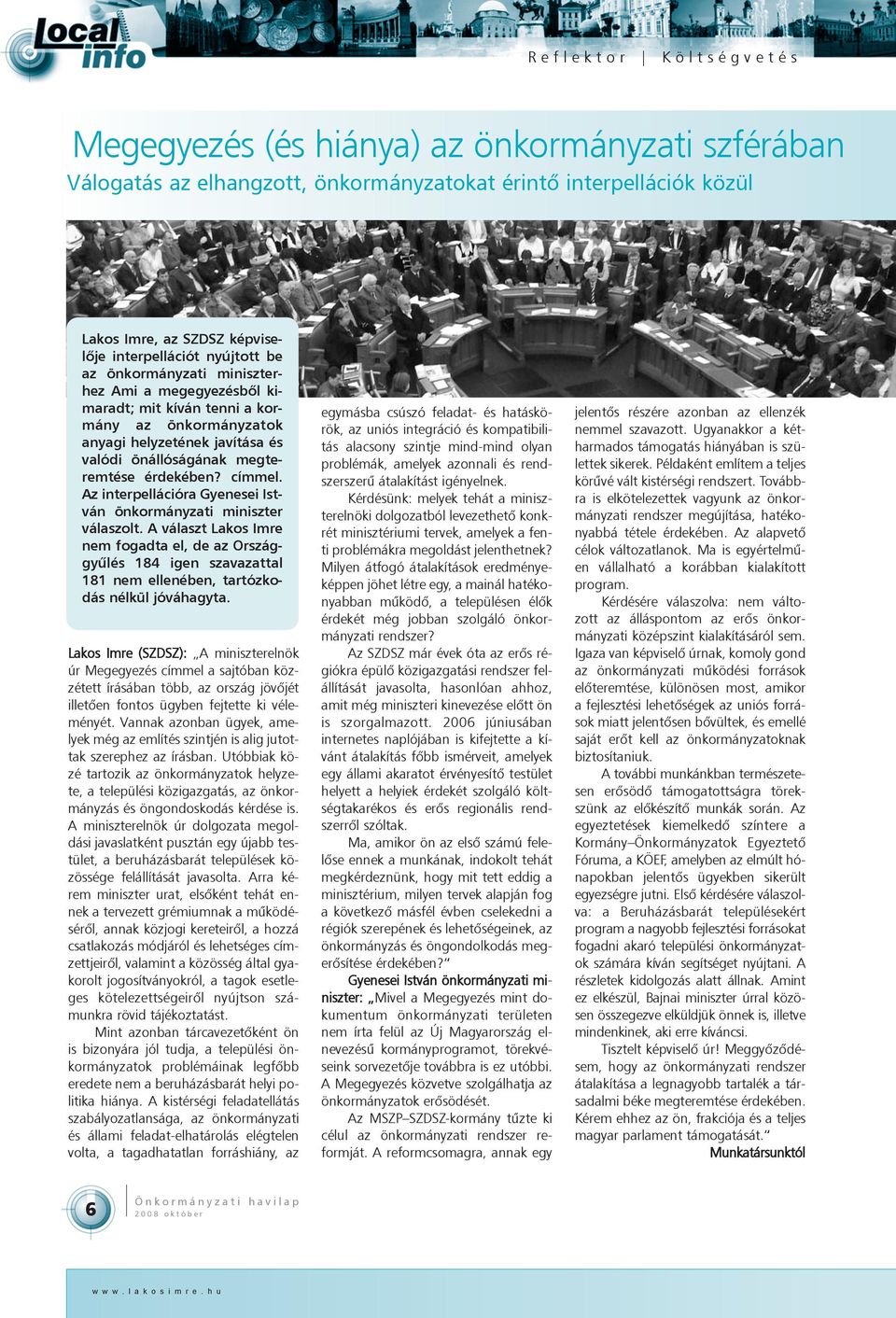 Az interpellációra Gyenesei István önkormányzati miniszter válaszolt. A választ Lakos Imre nem fogadta el, de az Országgyûlés 184 igen szavazattal 181 nem ellenében, tartózkodás nélkül jóváhagyta.