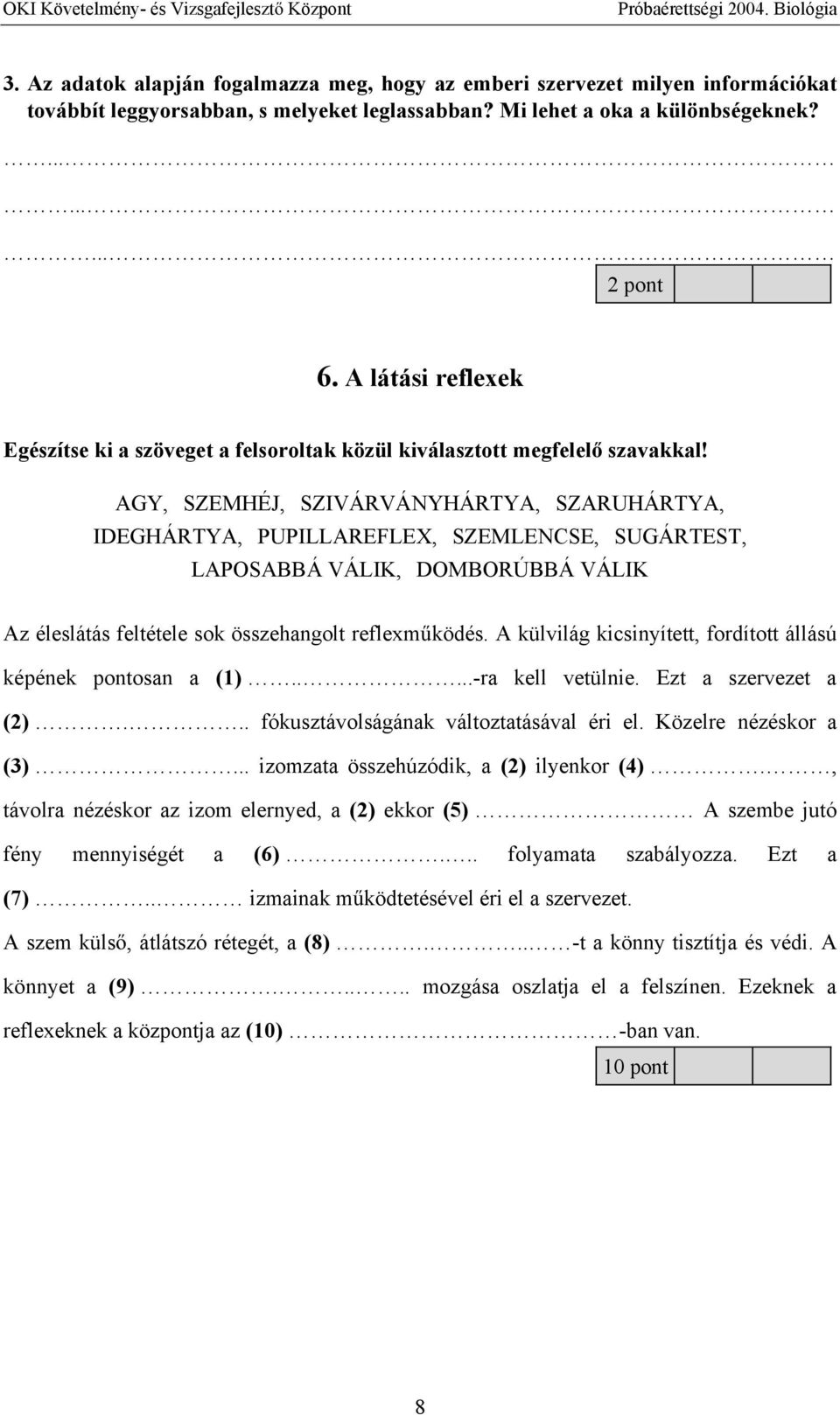 AGY, SZEMHÉJ, SZIVÁRVÁNYHÁRTYA, SZARUHÁRTYA, IDEGHÁRTYA, PUPILLAREFLEX, SZEMLENCSE, SUGÁRTEST, LAPOSABBÁ VÁLIK, DOMBORÚBBÁ VÁLIK Az éleslátás feltétele sok összehangolt reflexm ködés.