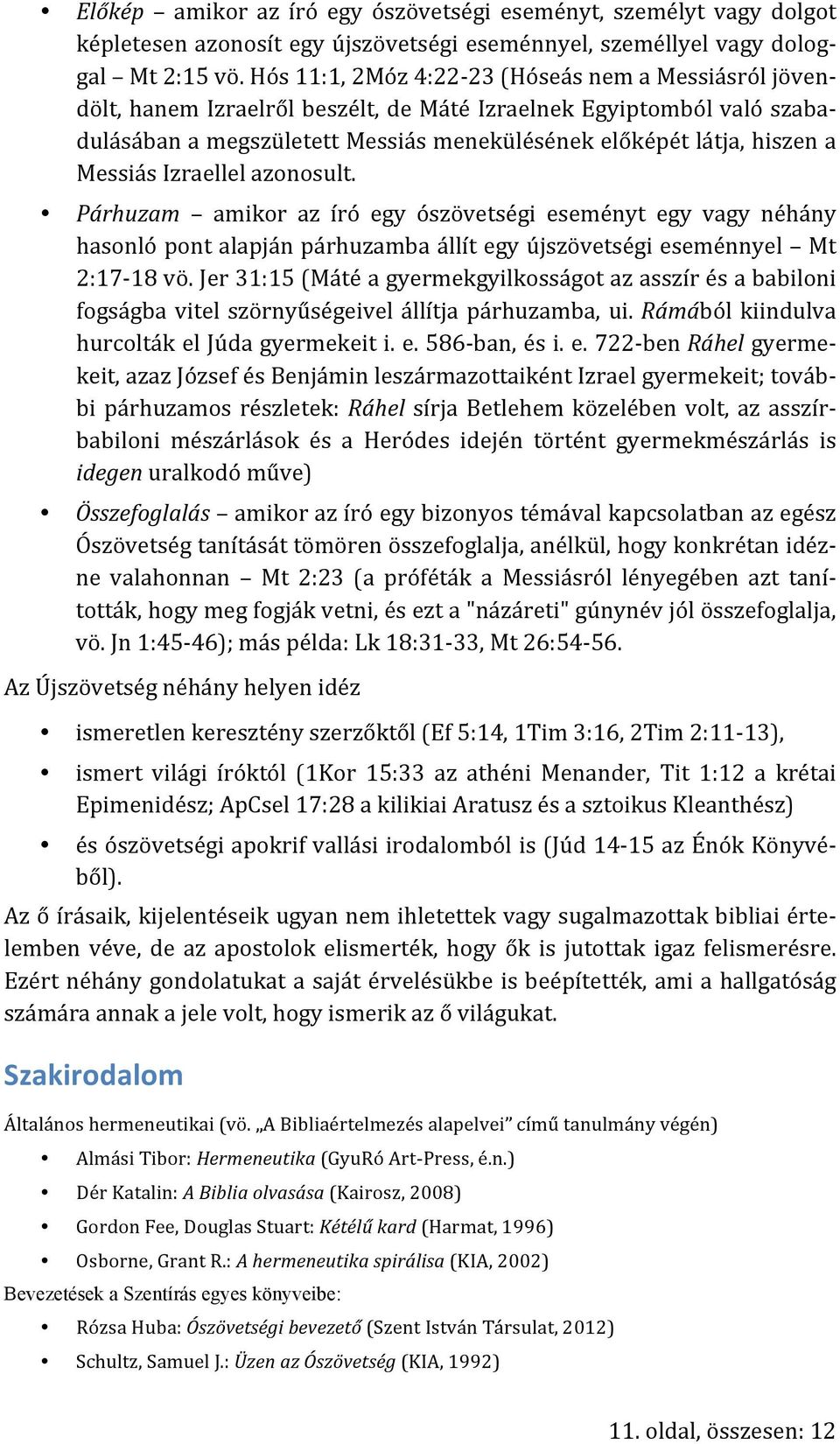 Messiás Izraellel azonosult. Párhuzam amikor az író egy ószövetségi eseményt egy vagy néhány hasonló pont alapján párhuzamba állít egy újszövetségi eseménnyel Mt 2:17-18 vö.