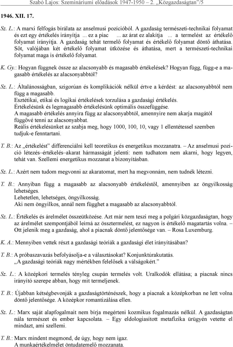 A gazdaság tehát termelő folyamat és értékelő folyamat döntő áthatása. Sőt, valójában két értékelő folyamat ütközése és áthatása, mert a természeti-technikai folyamat maga is értékelő folyamat. K. Gy.