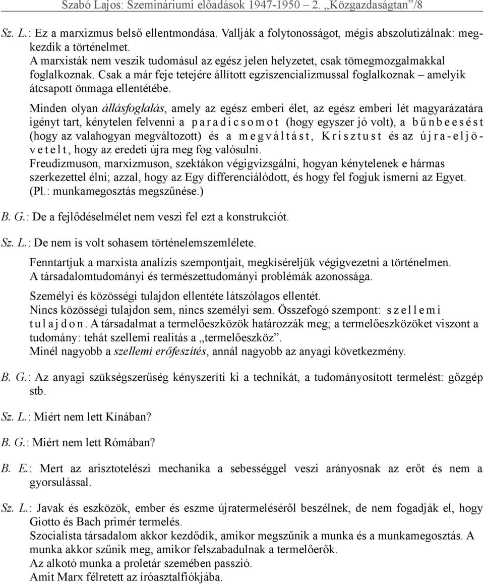 Csak a már feje tetejére állított egziszencializmussal foglalkoznak amelyik átcsapott önmaga ellentétébe.