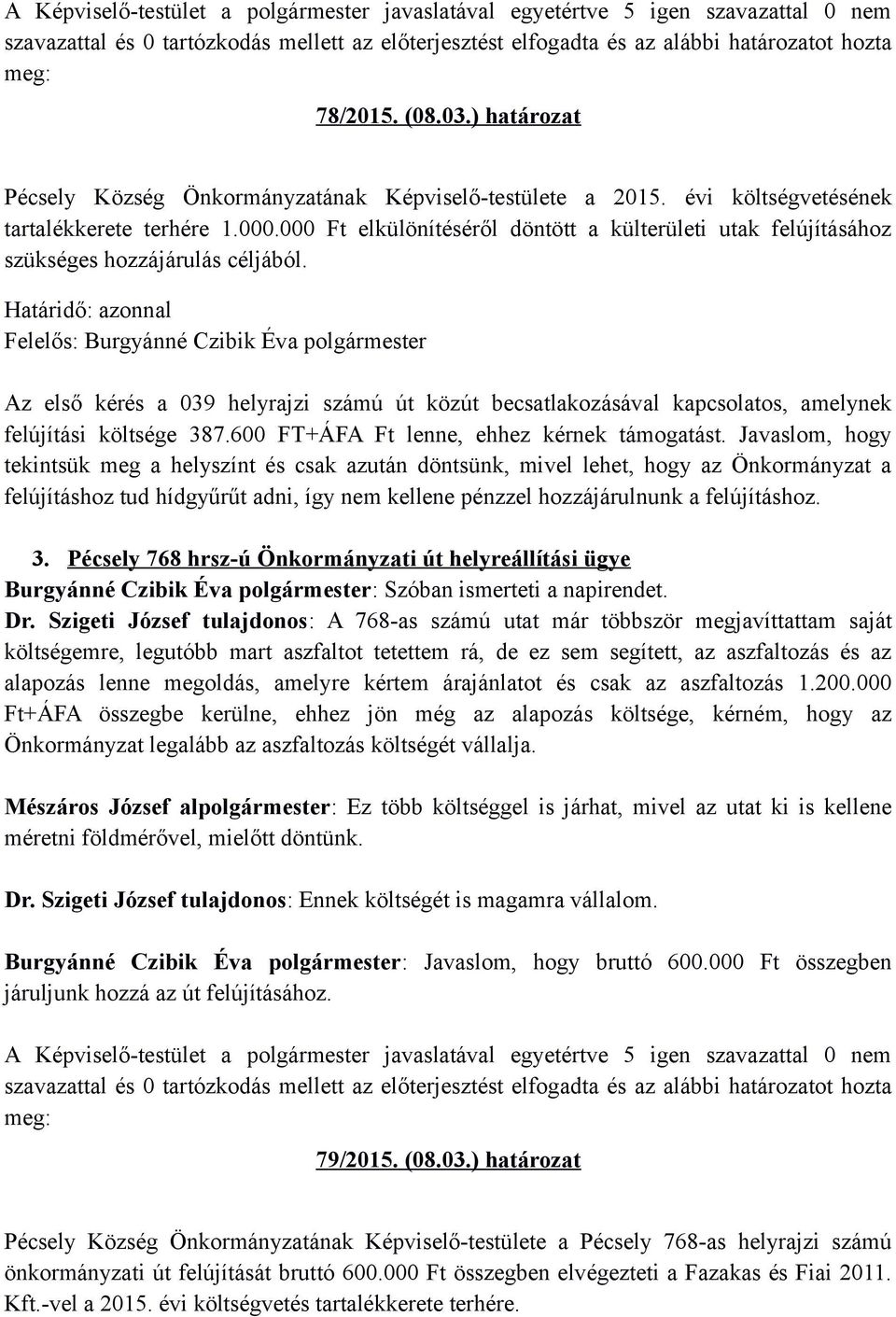 Az első kérés a 039 helyrajzi számú út közút becsatlakozásával kapcsolatos, amelynek felújítási költsége 387.600 FT+ÁFA Ft lenne, ehhez kérnek támogatást.