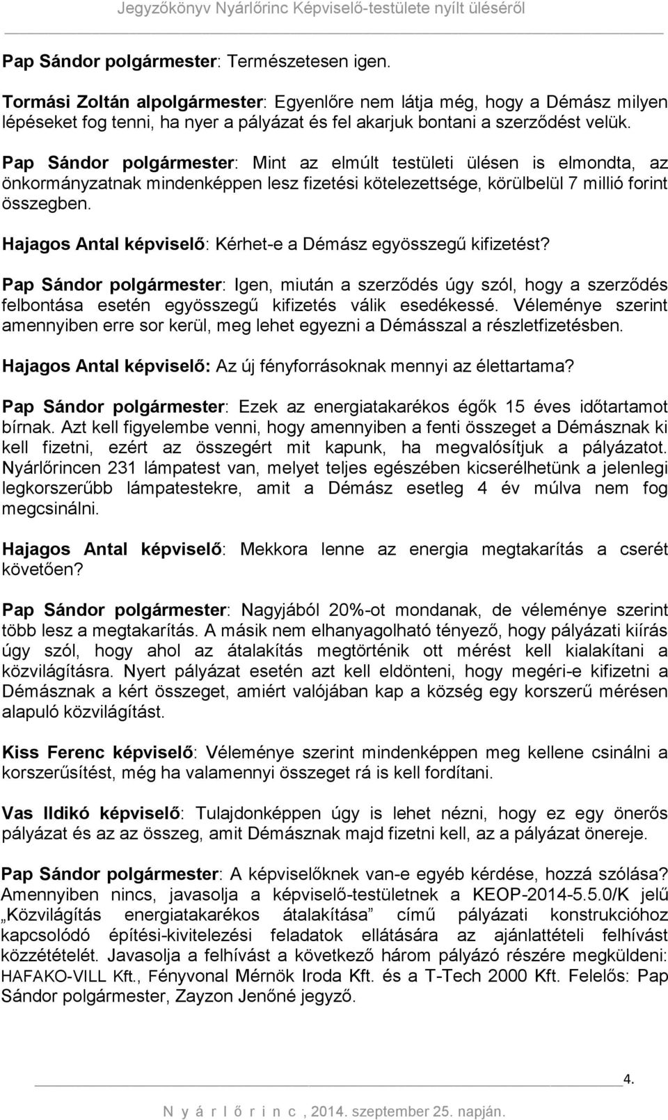 Pap Sándor polgármester: Mint az elmúlt testületi ülésen is elmondta, az önkormányzatnak mindenképpen lesz fizetési kötelezettsége, körülbelül 7 millió forint összegben.