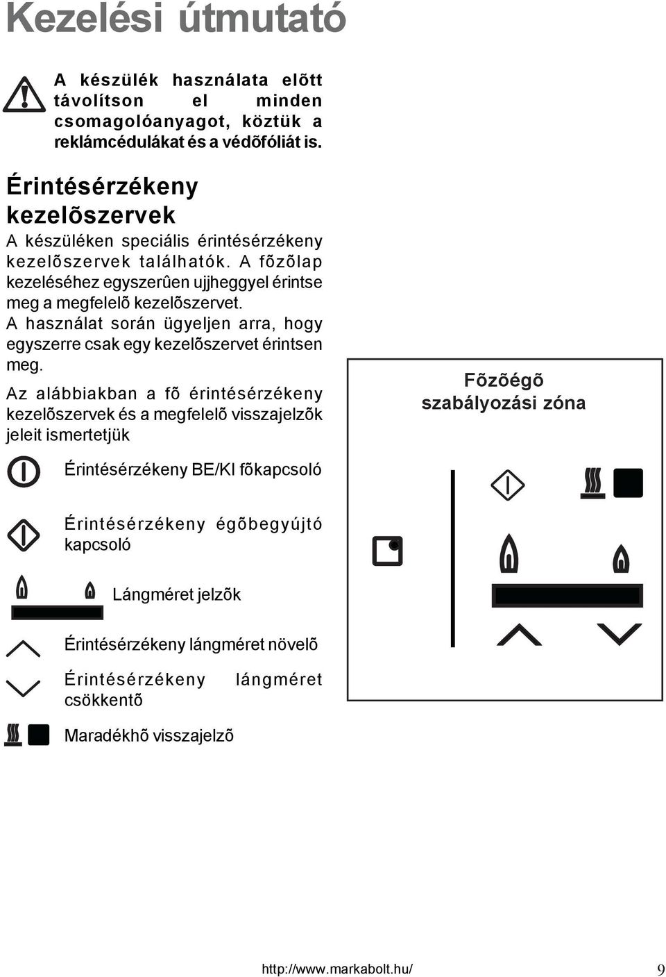 A fõzõlap kezeléséhez egyszerûen ujjheggyel érintse meg a megfelelõ kezelõszervet. A használat során ügyeljen arra, hogy egyszerre csak egy kezelõszervet érintsen meg.