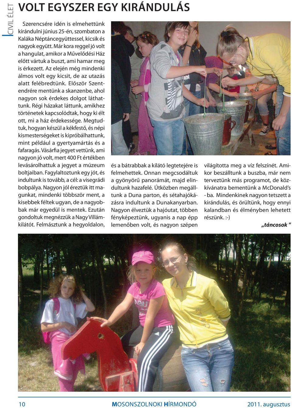 Először Szentendrére mentünk a skanzenbe, ahol nagyon sok érdekes dolgot láthattunk. Régi házakat láttunk, amikhez történetek kapcsolódtak, hogy ki élt ott, mi a ház érdekessége.