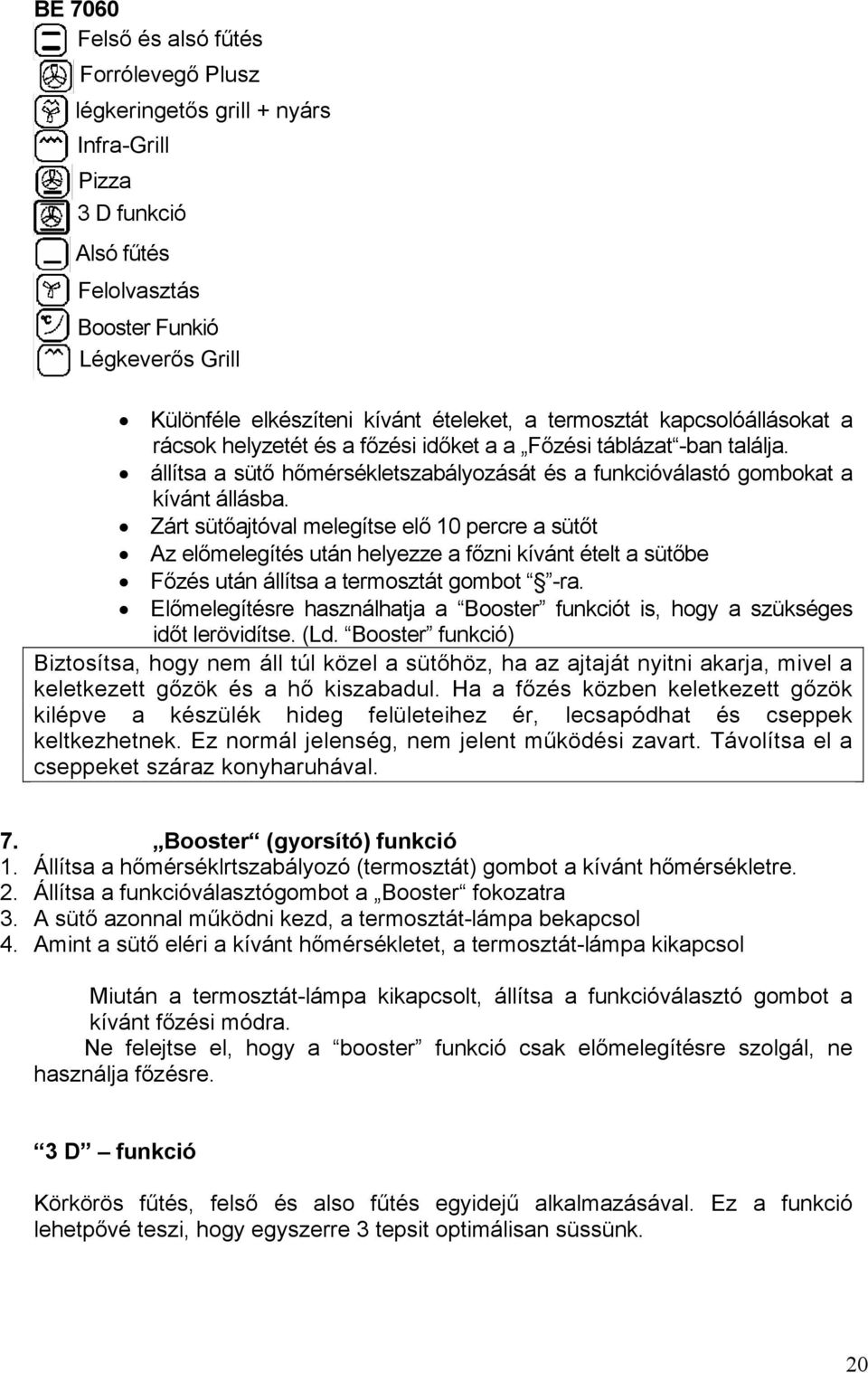 Zárt sütőajtóval melegítse elő 10 percre a sütőt Az előmelegítés után helyezze a főzni kívánt ételt a sütőbe Főzés után állítsa a termosztát gombot -ra.