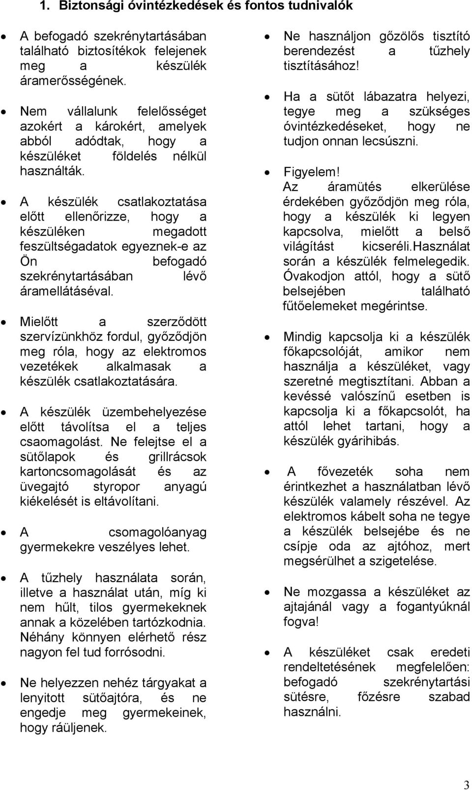 A készülék csatlakoztatása előtt ellenőrizze, hogy a készüléken megadott feszültségadatok egyeznek-e az Ön befogadó szekrénytartásában lévő áramellátáséval.