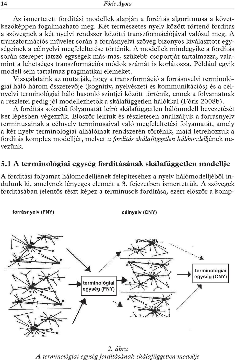 A transzformációs művelet során a forrásnyelvi szöveg bizonyos kiválasztott egységeinek a célnyelvi megfeleltetése történik.