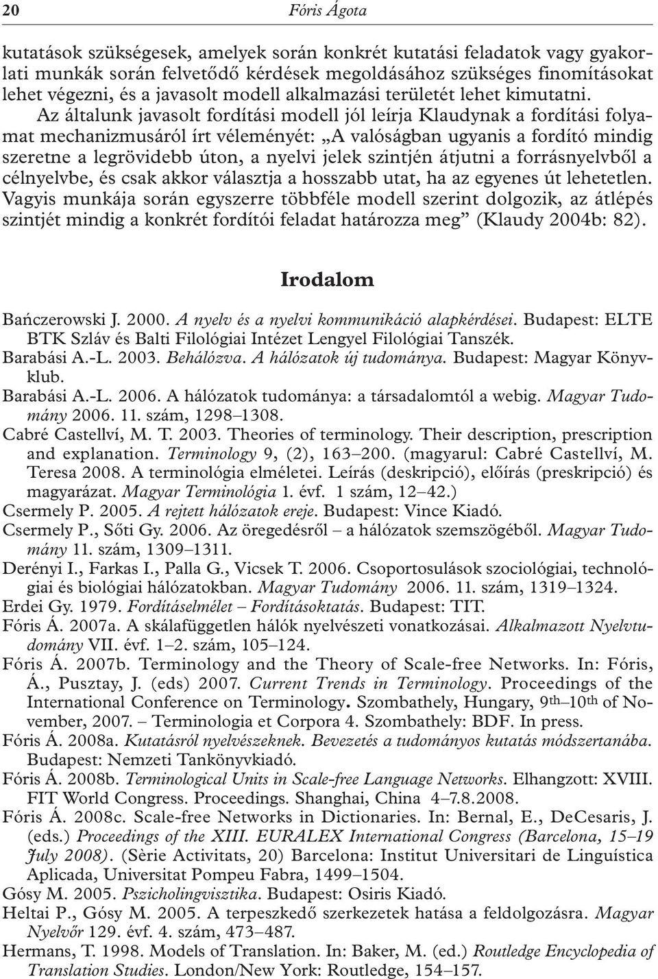 Az általunk javasolt fordítási modell jól leírja Klaudynak a fordítási folyamat mechanizmusáról írt véleményét: A valóságban ugyanis a fordító mindig szeretne a legrövidebb úton, a nyelvi jelek