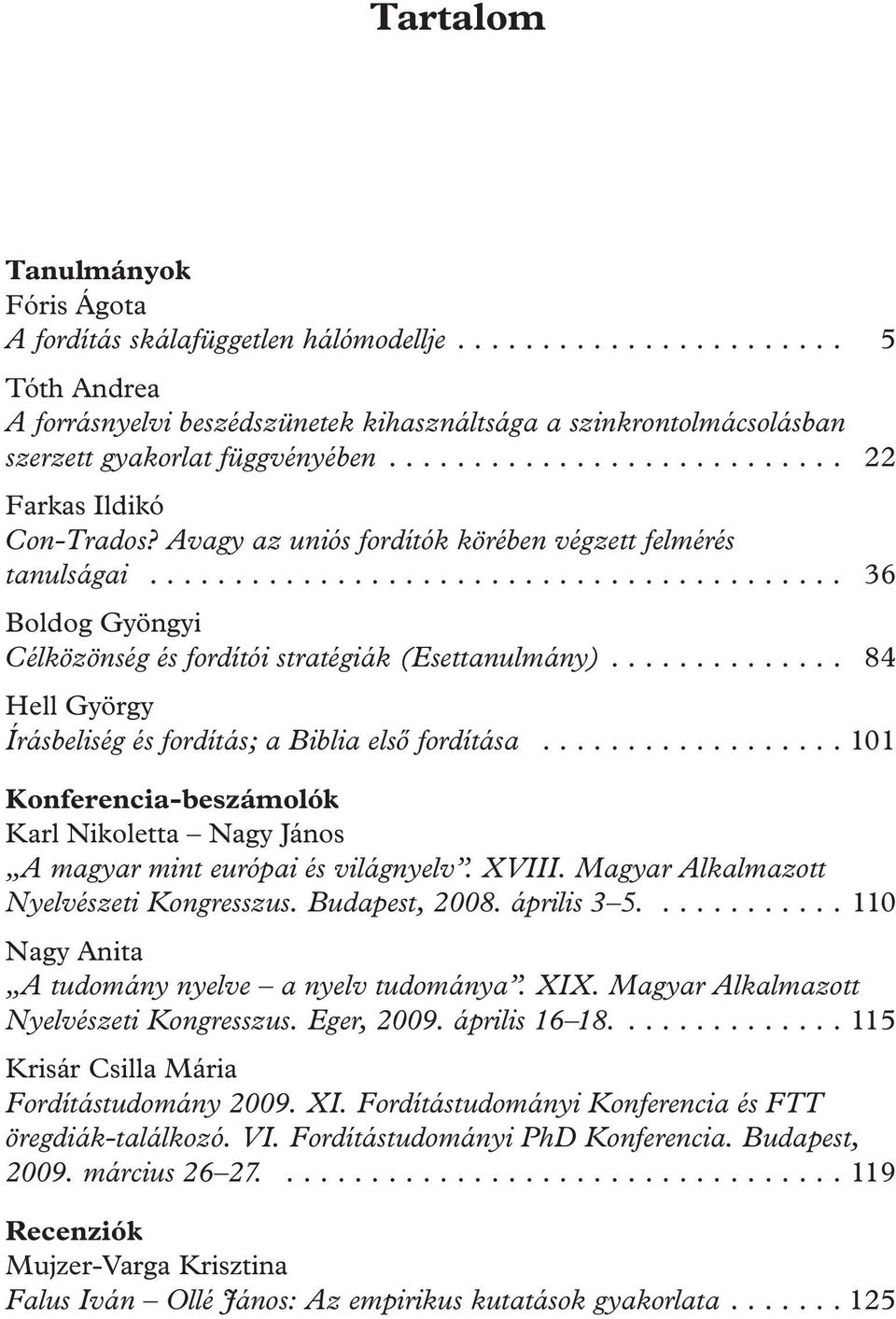 ... 84 Hell György Írásbeliség és fordítás; a Biblia első fordítása... 101 Konferencia-beszámolók Karl Nikoletta Nagy János A magyar mint európai és világnyelv. XVIII.