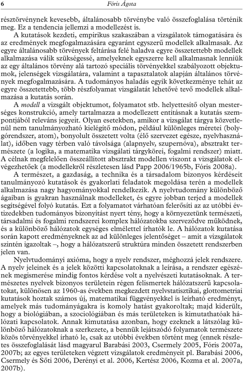 Az egyre általánosabb törvények feltárása felé haladva egyre összetettebb modellek alkalmazása válik szükségessé, amelyeknek egyszerre kell alkalmasnak lenniük az egy általános törvény alá tartozó