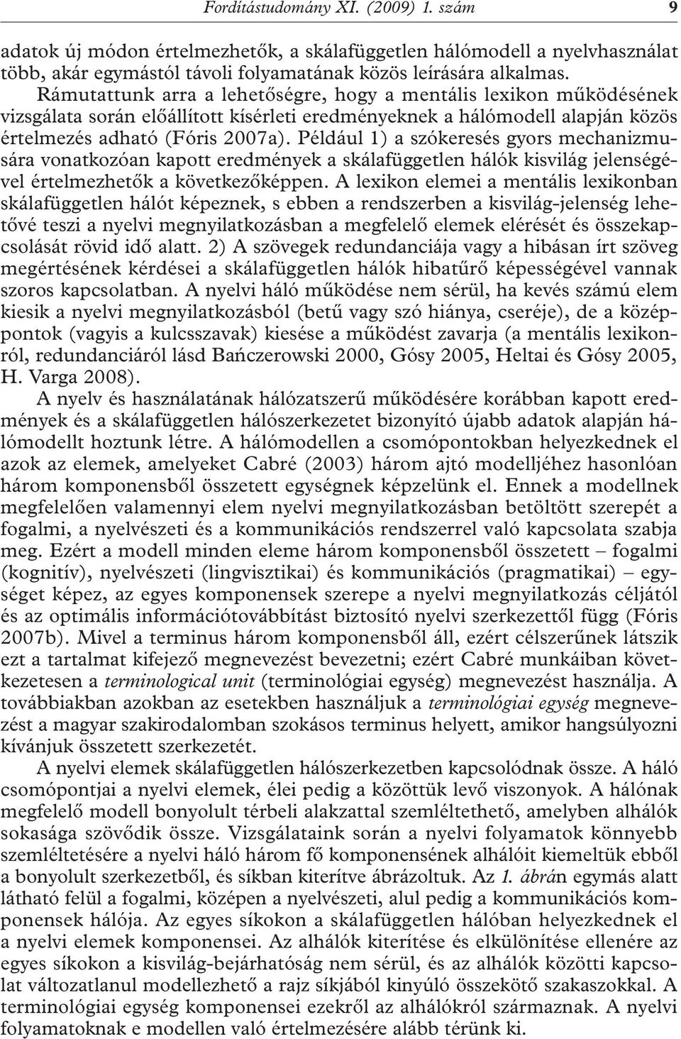 Például 1) a szókeresés gyors mechanizmusára vonatkozóan kapott eredmények a skálafüggetlen hálók kisvilág jelenségével értelmezhetők a következőképpen.