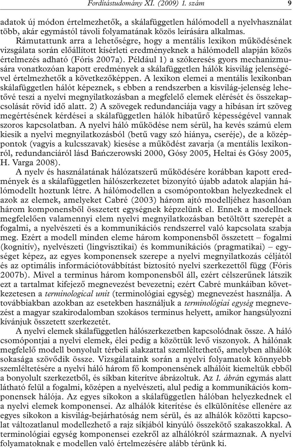 Például 1) a szókeresés gyors mechanizmusára vonatkozóan kapott eredmények a skálafüggetlen hálók kisvilág jelenségével értelmezhetők a következőképpen.