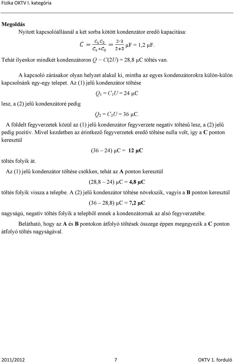 Az (1) jelű kondenzátor töltése lesz, a () jelű kondenzátoré pedig Q 1 = C 1 U = 4 µc Q = C U = 36 µc.