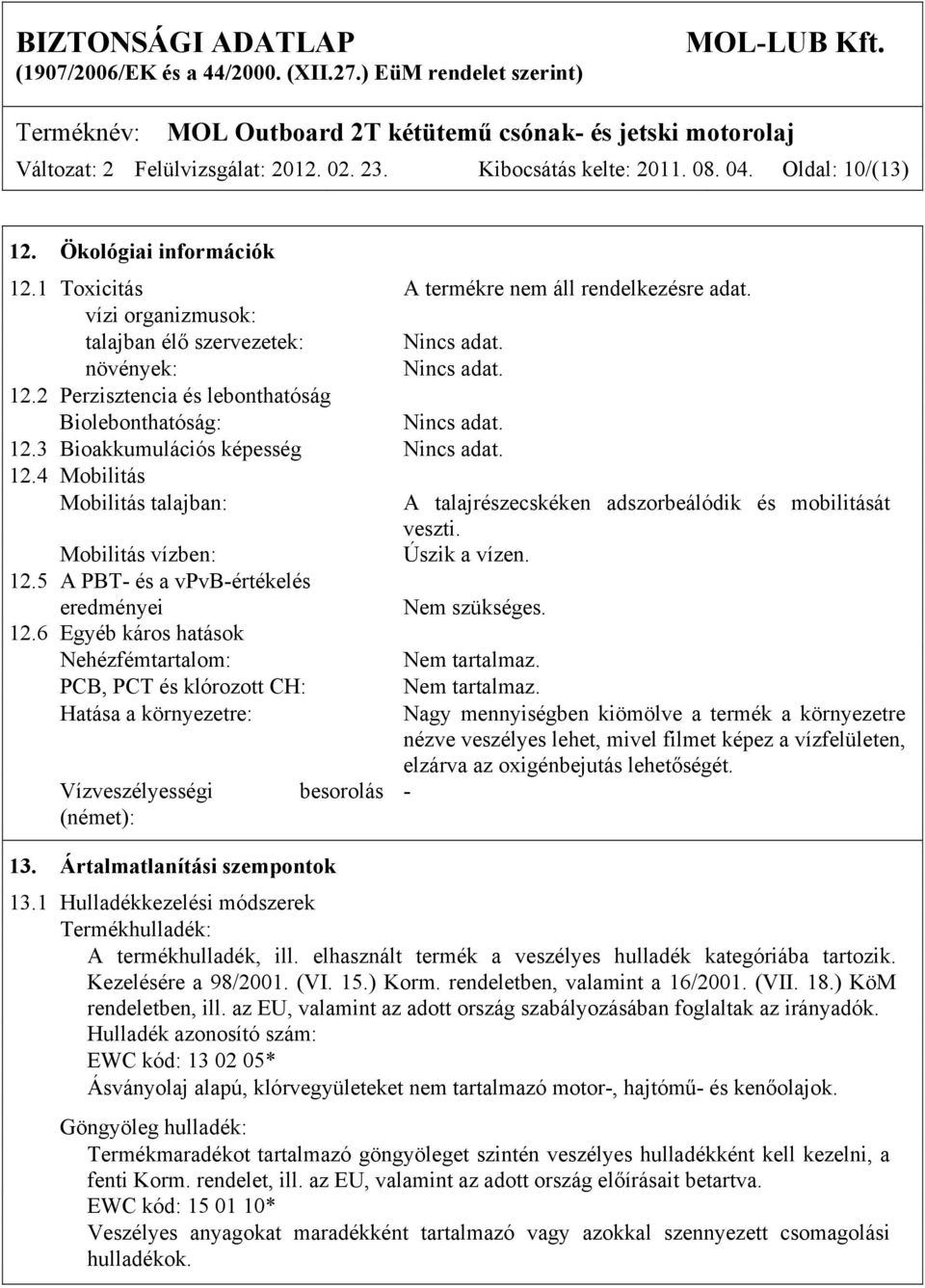 Mobilitás vízben: Úszik a vízen. 12.5 A PBT- és a vpvb-értékelés eredményei Nem szükséges. 12.6 Egyéb káros hatások Nehézfémtartalom: Nem tartalmaz. PCB, PCT és klórozott CH: Nem tartalmaz.