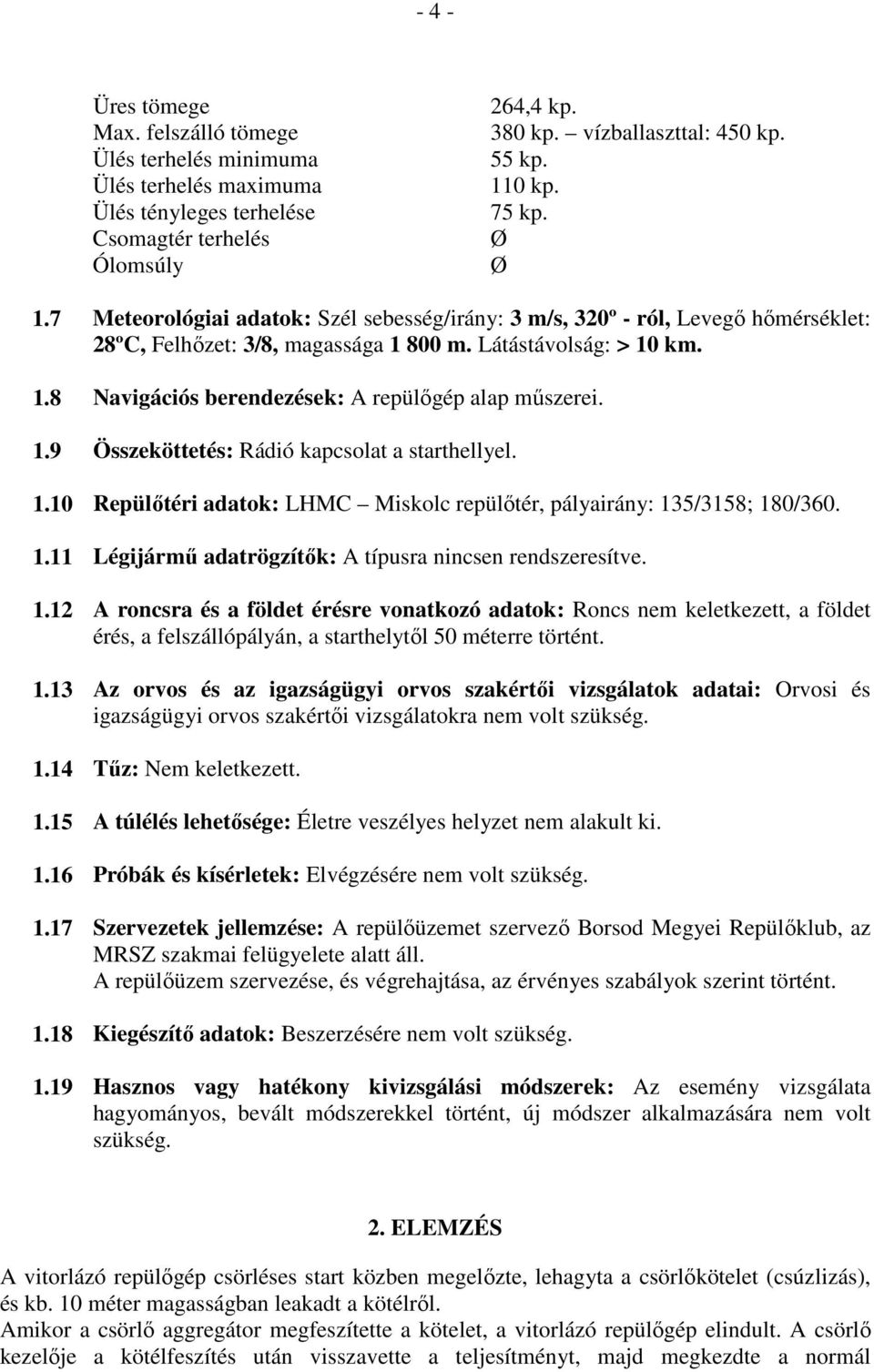 1.9 Összeköttetés: Rádió kapcsolat a starthellyel. 1.10 Repülőtéri adatok: LHMC Miskolc repülőtér, pályairány: 135/3158; 180/360. 1.11 Légijármű adatrögzítők: A típusra nincsen rendszeresítve. 1.12 A roncsra és a földet érésre vonatkozó adatok: Roncs nem keletkezett, a földet érés, a felszállópályán, a starthelytől 50 méterre történt.