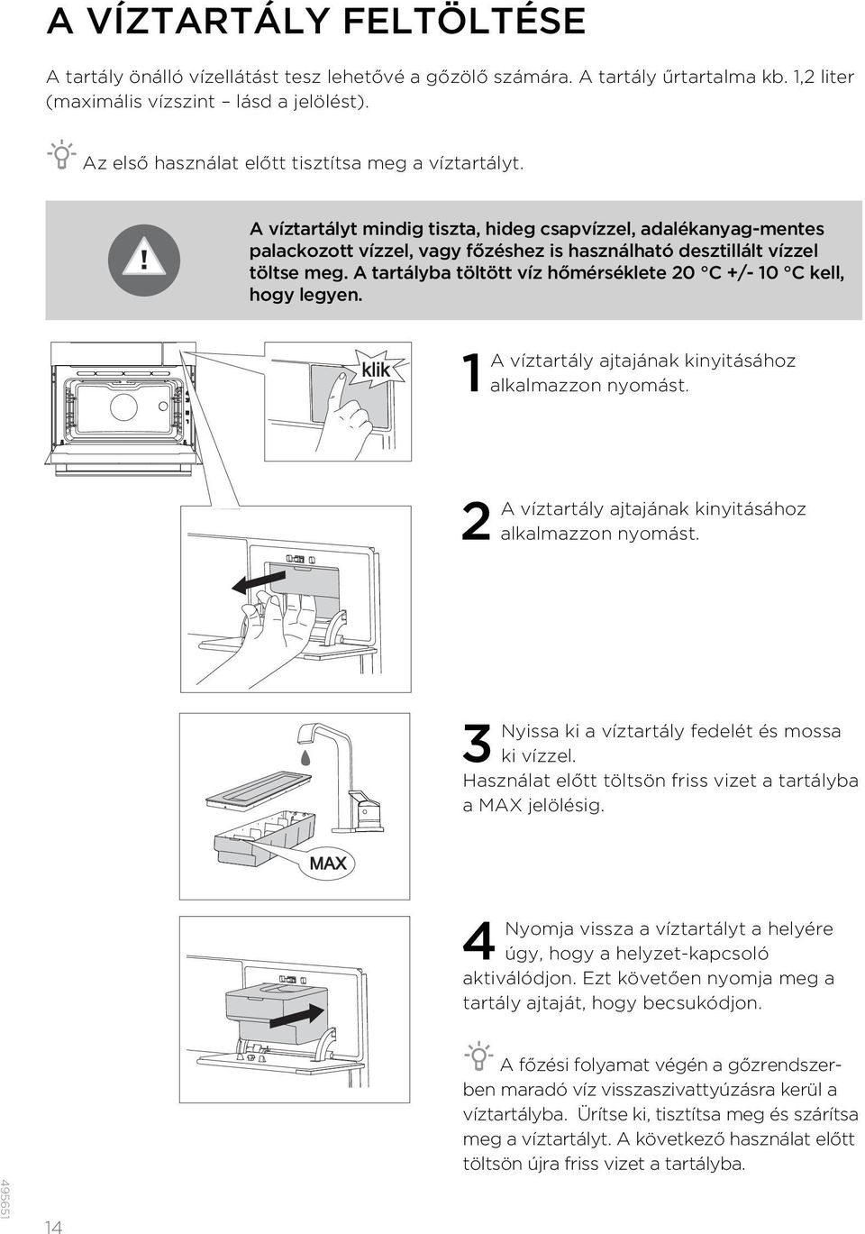 A tartályba töltött víz hőmérséklete 20 C +/- 10 C kell, hogy legyen. klik 1 A víztartály ajtajának kinyitásához alkalmazzon nyomást. 2 A víztartály ajtajának kinyitásához alkalmazzon nyomást.