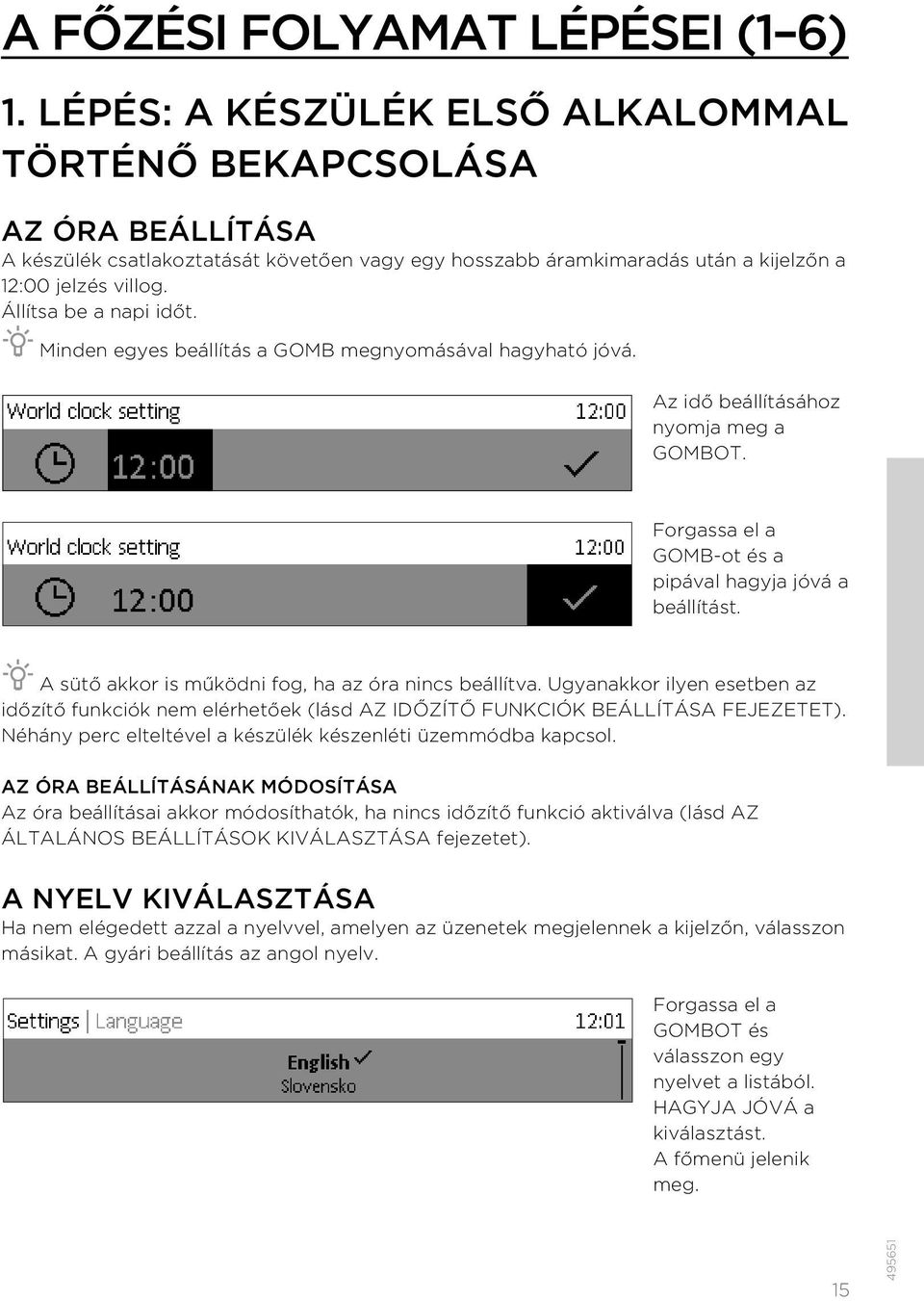 Állítsa be a napi időt. Minden egyes beállítás a GOMB megnyomásával hagyható jóvá. Az idő beállításához nyomja meg a GOMBOT. Forgassa el a GOMB-ot és a pipával hagyja jóvá a beállítást.